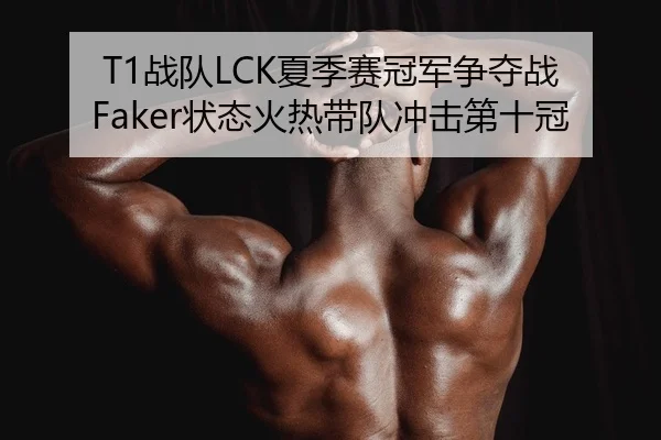 T1战队LCK夏季赛冠军争夺战 Faker状态火热带队冲击第十冠